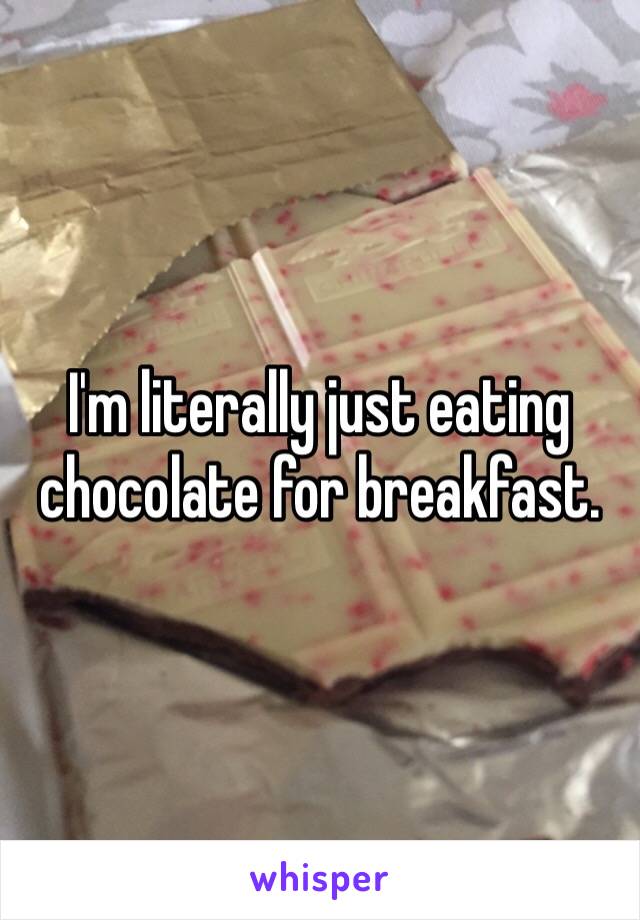 I'm literally just eating chocolate for breakfast. 