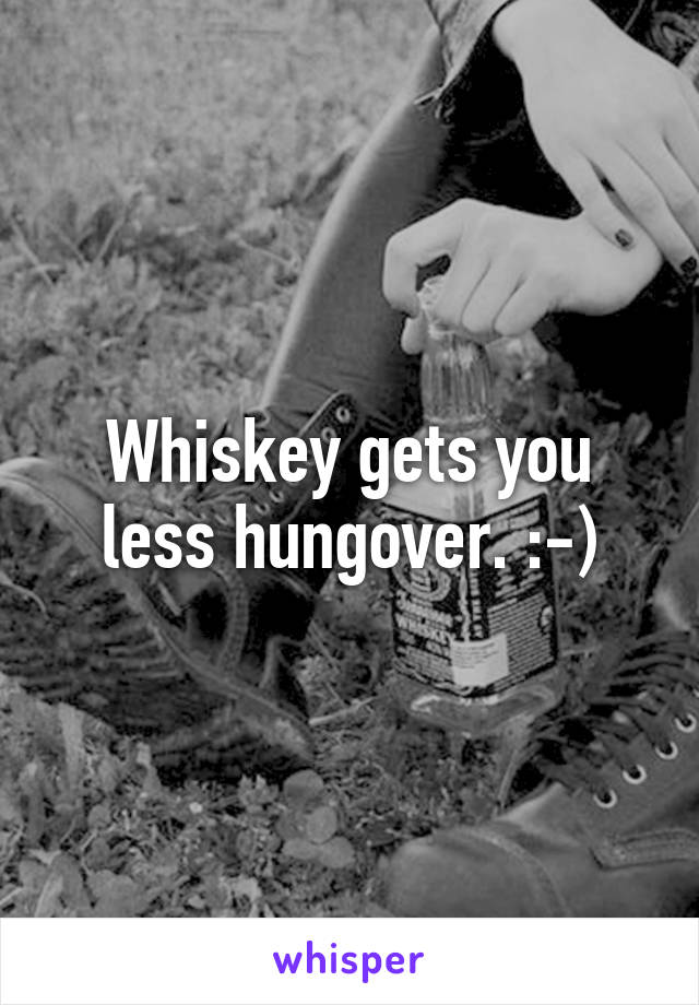 Whiskey gets you less hungover. :-)