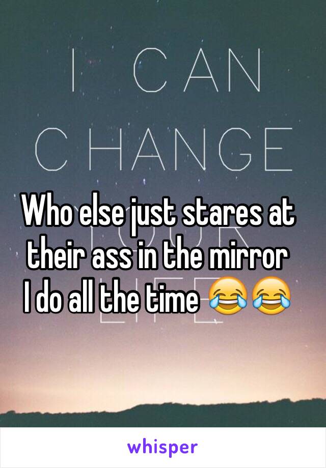 Who else just stares at their ass in the mirror 
I do all the time 😂😂