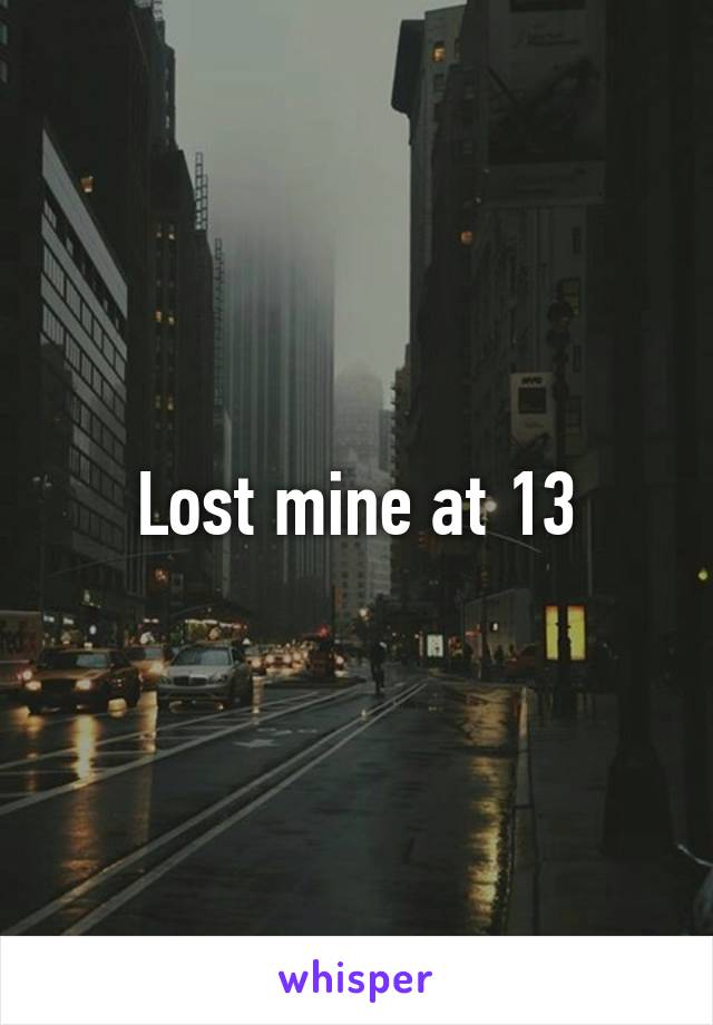 Lost mine at 13