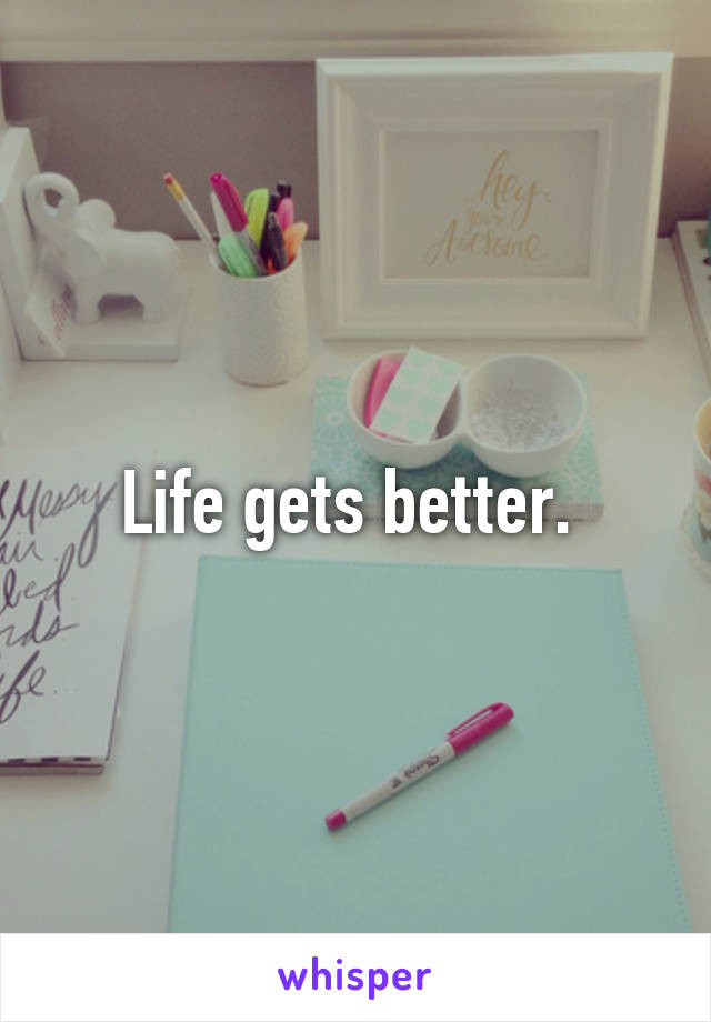 Life gets better. 