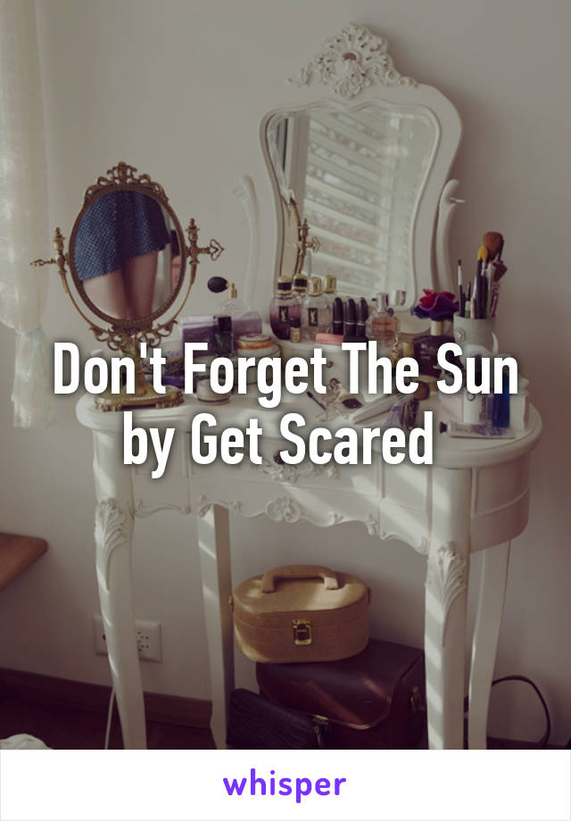 Don't Forget The Sun by Get Scared 