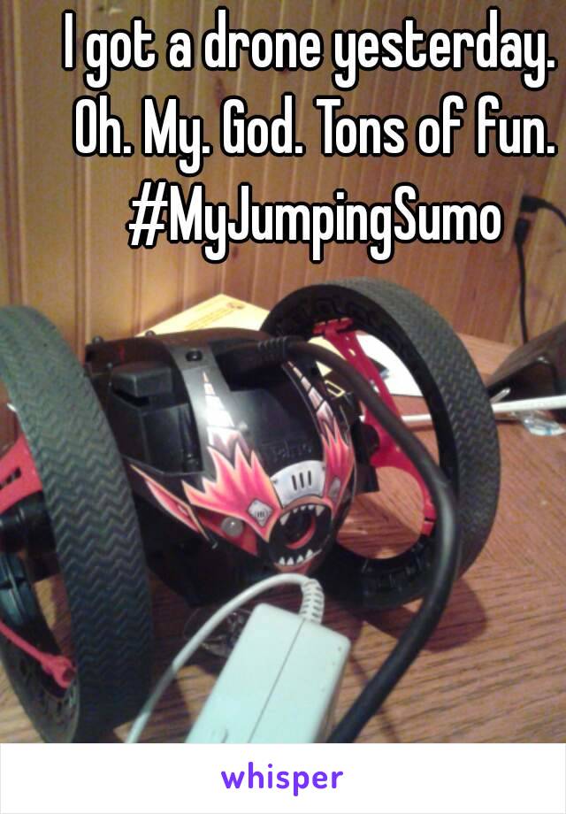 I got a drone yesterday. Oh. My. God. Tons of fun. #MyJumpingSumo