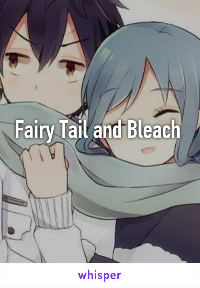 Fairy Tail and Bleach 
