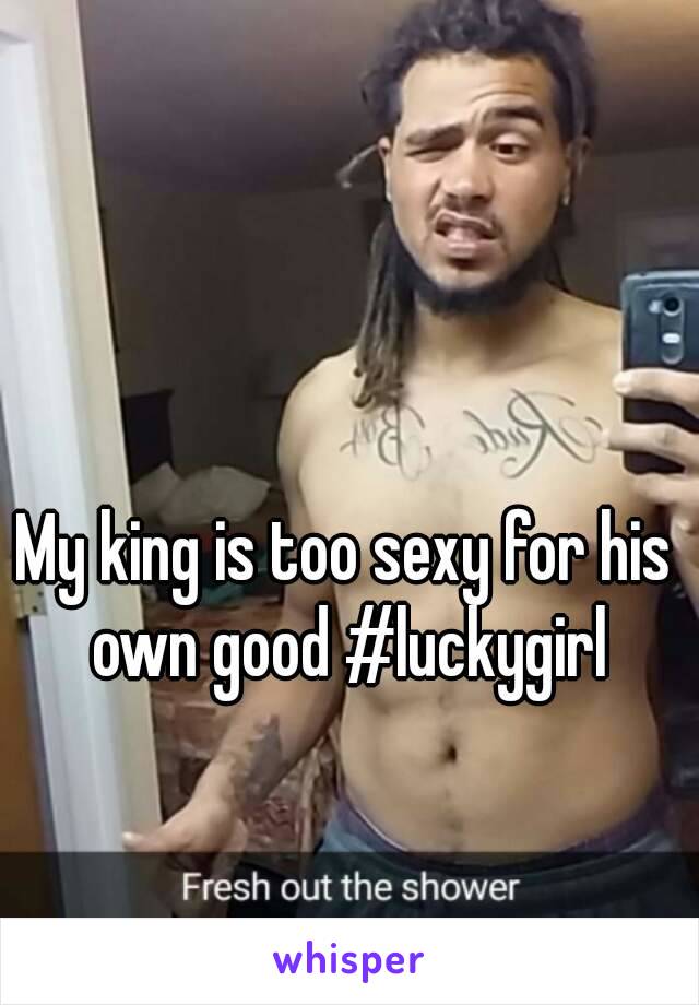 My king is too sexy for his own good #luckygirl