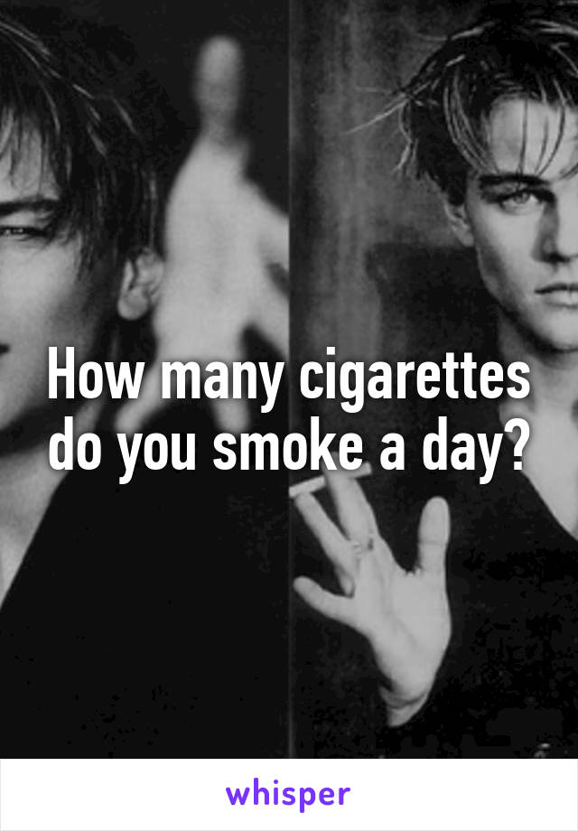 How many cigarettes do you smoke a day?