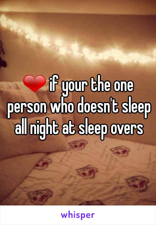 ❤ if your the one person who doesn't sleep all night at sleep overs