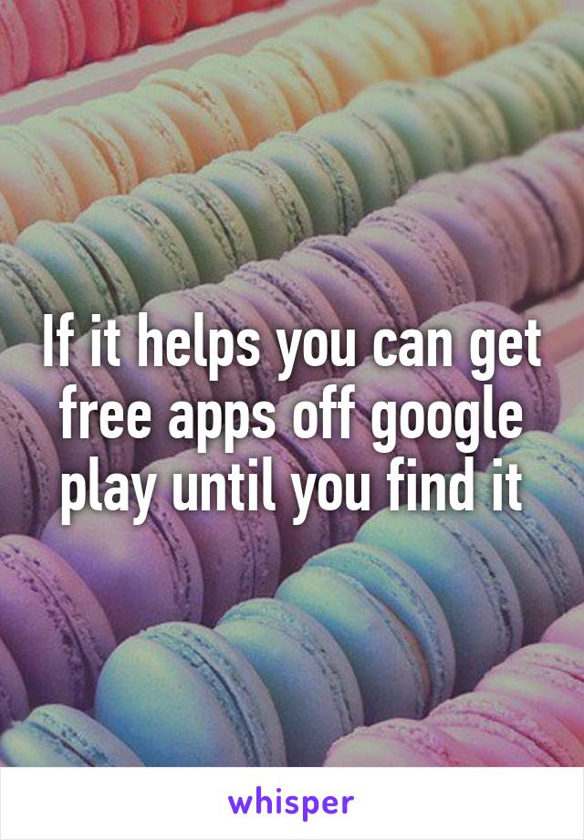 If it helps you can get free apps off google play until you find it