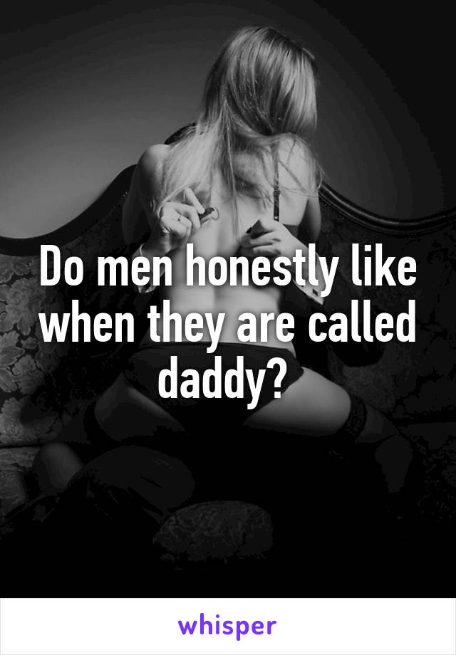 Do men honestly like when they are called daddy? 