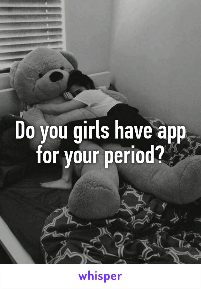 Do you girls have app for your period?