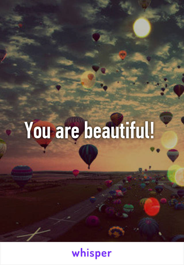 You are beautiful! 