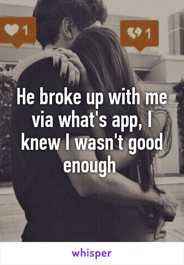 He broke up with me via what's app, I knew I wasn't good enough 