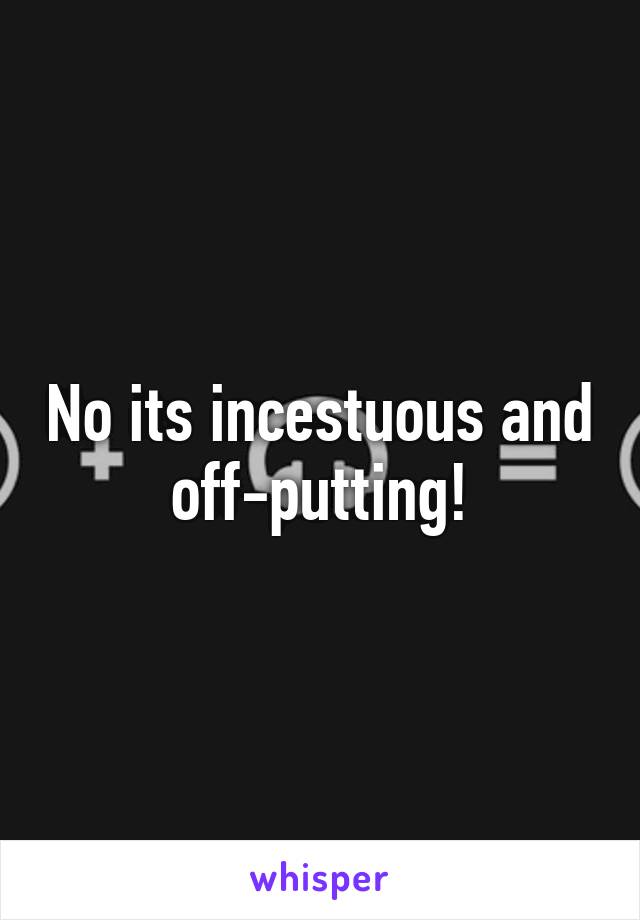 No its incestuous and off-putting!