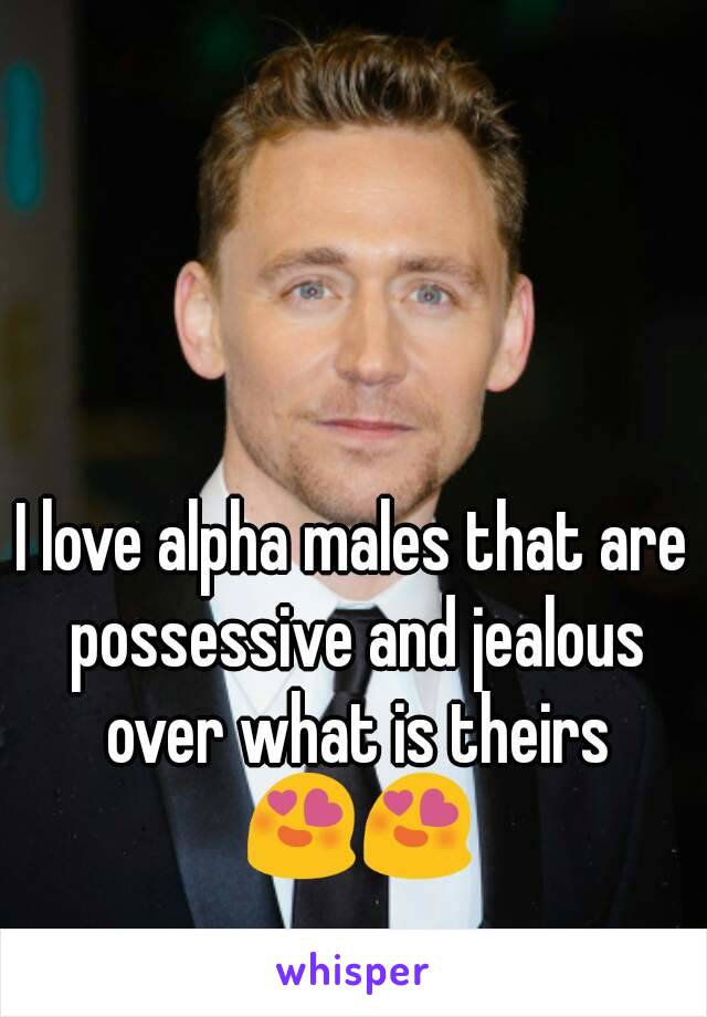 I love alpha males that are possessive and jealous over what is theirs 😍😍