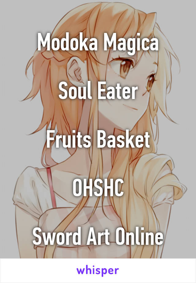 Modoka Magica

Soul Eater

Fruits Basket

OHSHC

Sword Art Online