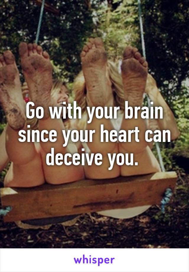 Go with your brain since your heart can deceive you. 