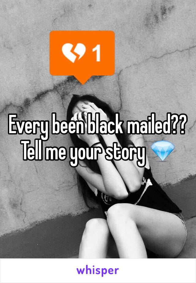 Every been black mailed?? Tell me your story 💎