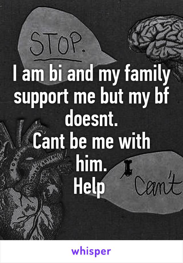 I am bi and my family support me but my bf doesnt.
Cant be me with him.
Help 