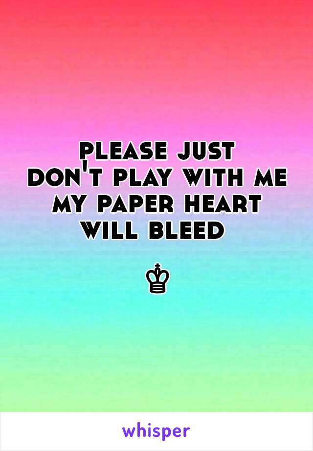 please just
don't play with me
my paper heart
will bleed 

♔