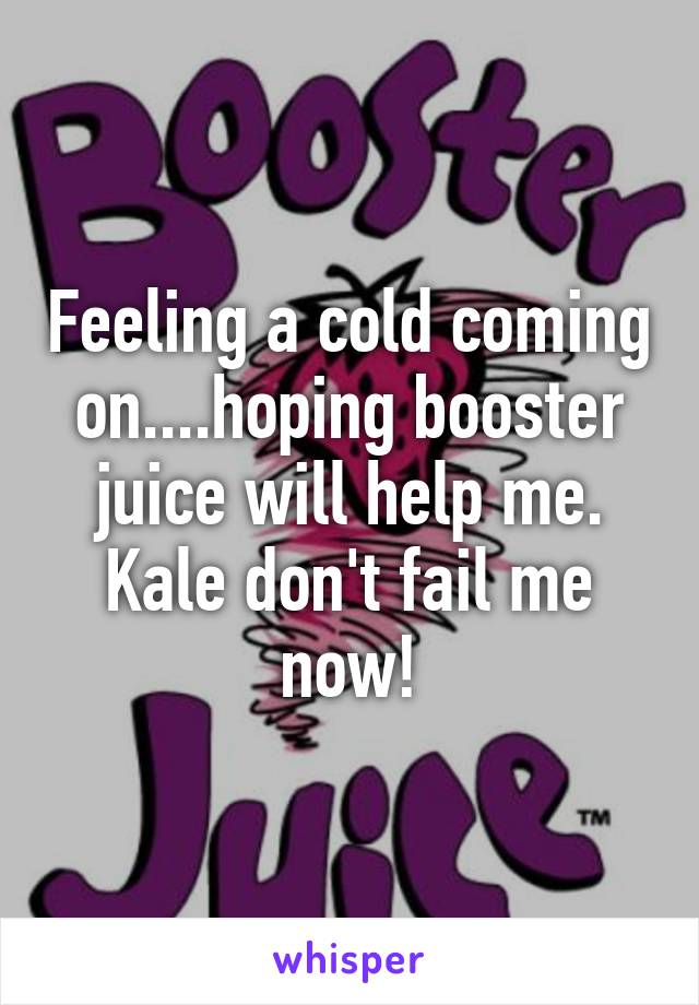 Feeling a cold coming on....hoping booster juice will help me. Kale don't fail me now!