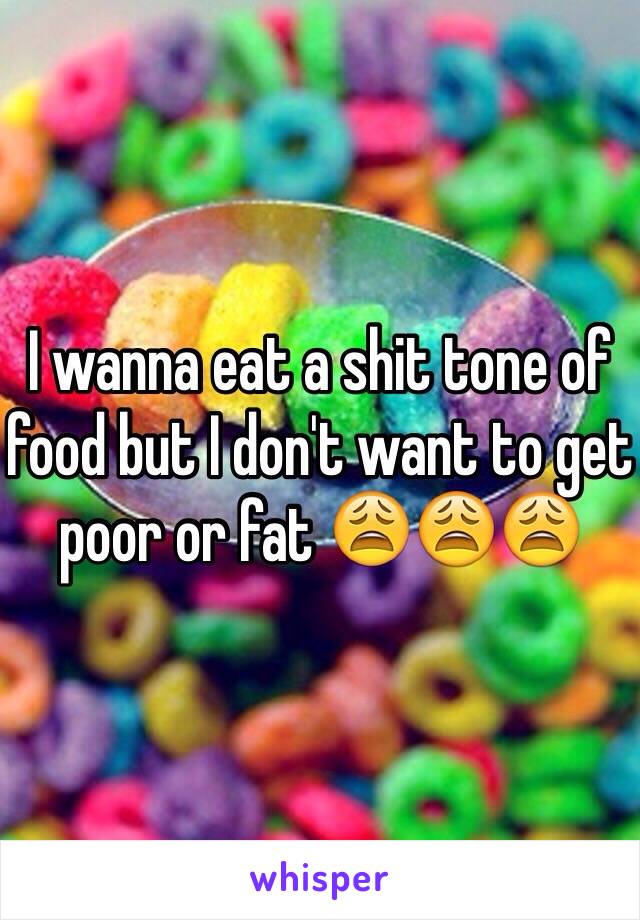 I wanna eat a shit tone of food but I don't want to get poor or fat 😩😩😩