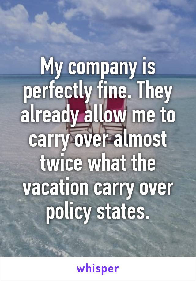 My company is perfectly fine. They already allow me to carry over almost twice what the vacation carry over policy states.