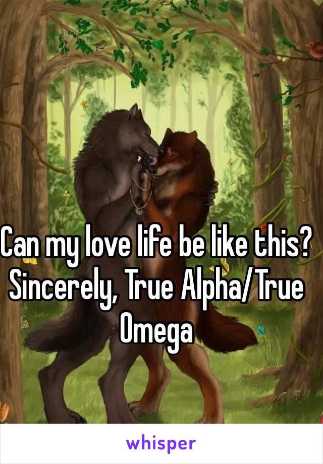 Can my love life be like this?
Sincerely, True Alpha/True Omega