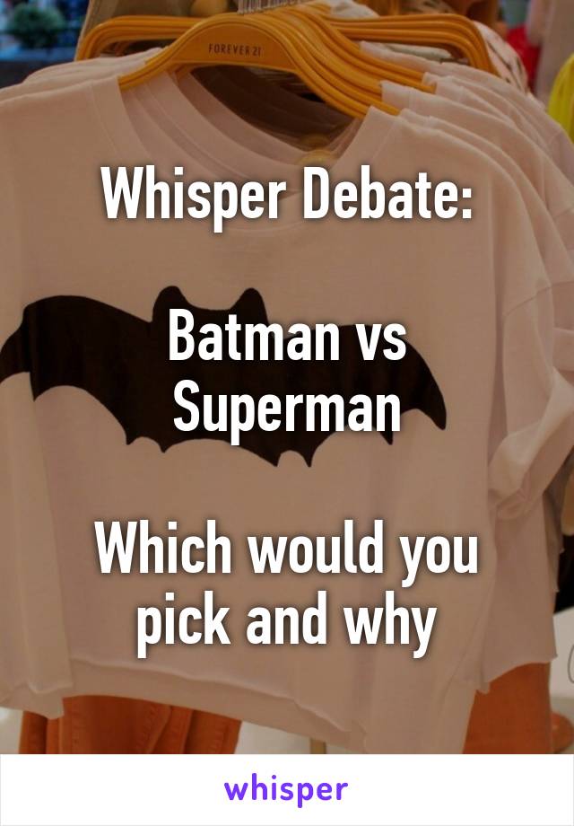 Whisper Debate:

Batman vs Superman

Which would you pick and why