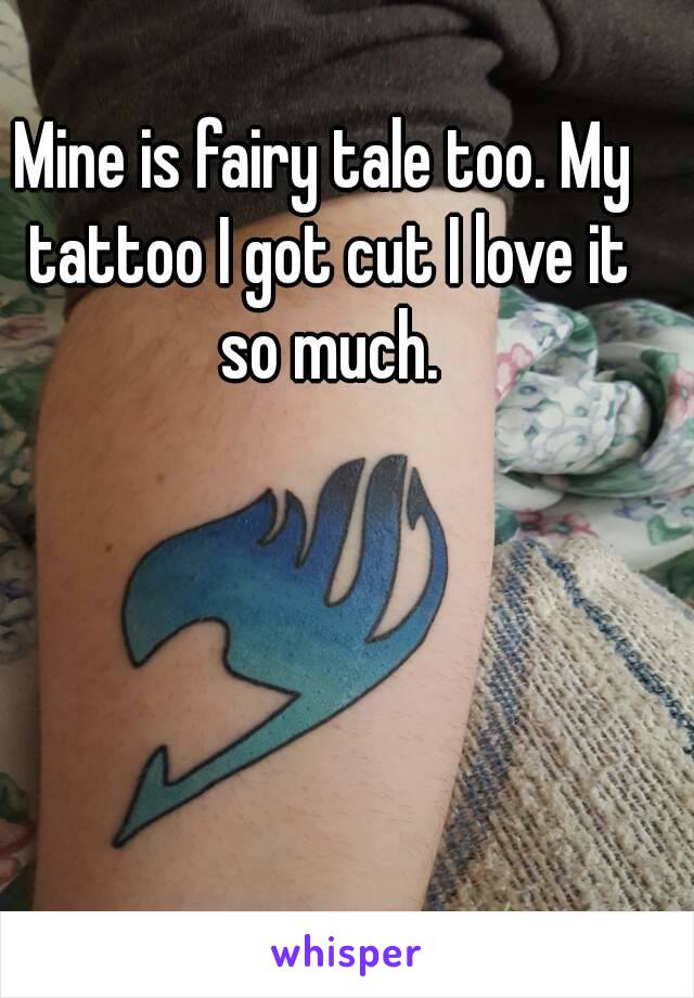 Mine is fairy tale too. My tattoo I got cut I love it so much.