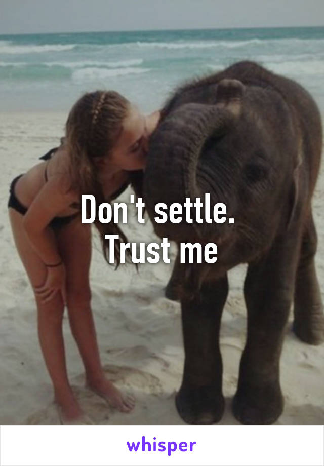 Don't settle. 
Trust me