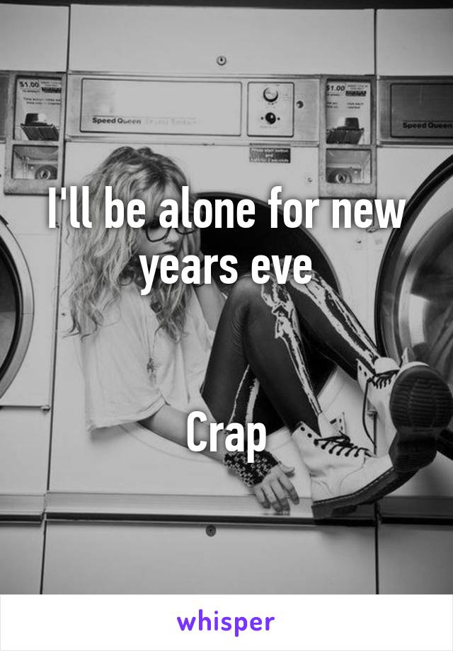 I'll be alone for new years eve


Crap