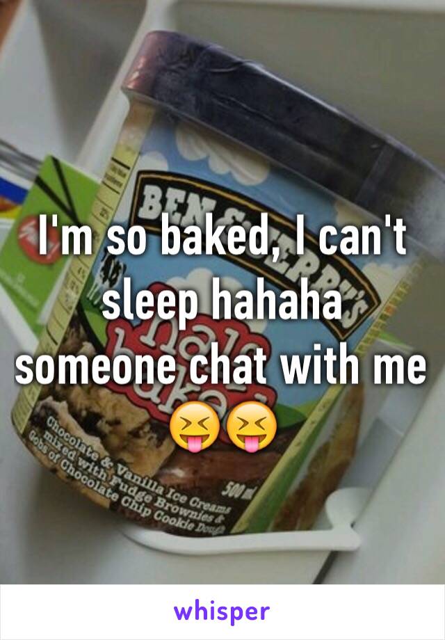 I'm so baked, I can't sleep hahaha someone chat with me 😝😝