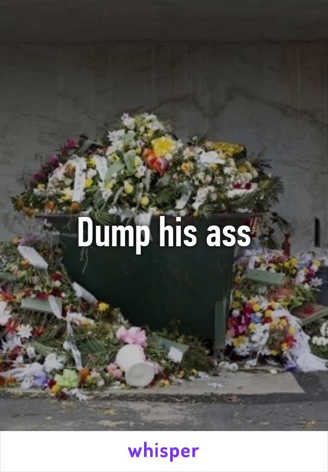 Dump his ass