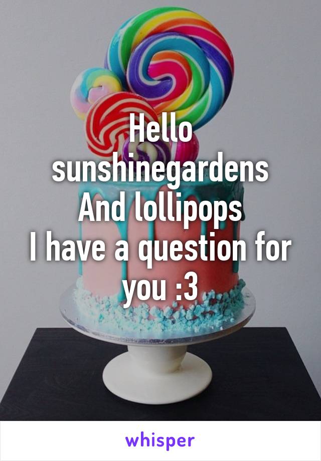 Hello sunshinegardens
And lollipops
I have a question for you :3
