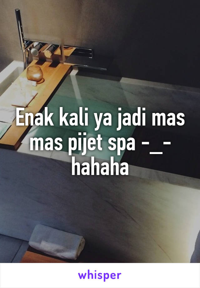 Enak kali ya jadi mas mas pijet spa -_- hahaha