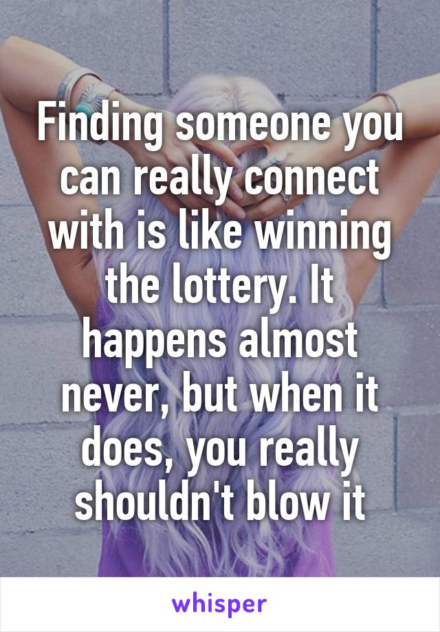 Finding someone you can really connect with is like winning the lottery. It happens almost never, but when it does, you really shouldn't blow it