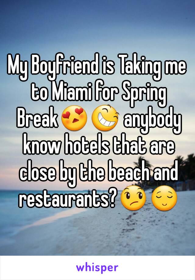 My Boyfriend is Taking me to Miami for Spring Break😍😆 anybody know hotels that are close by the beach and restaurants?😞😌