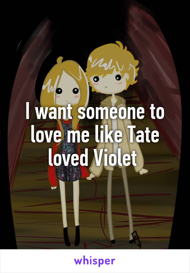 I want someone to love me like Tate loved Violet 