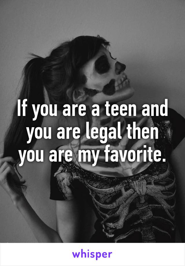 If you are a teen and you are legal then you are my favorite.