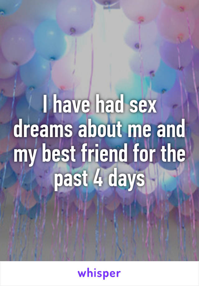 I have had sex dreams about me and my best friend for the past 4 days