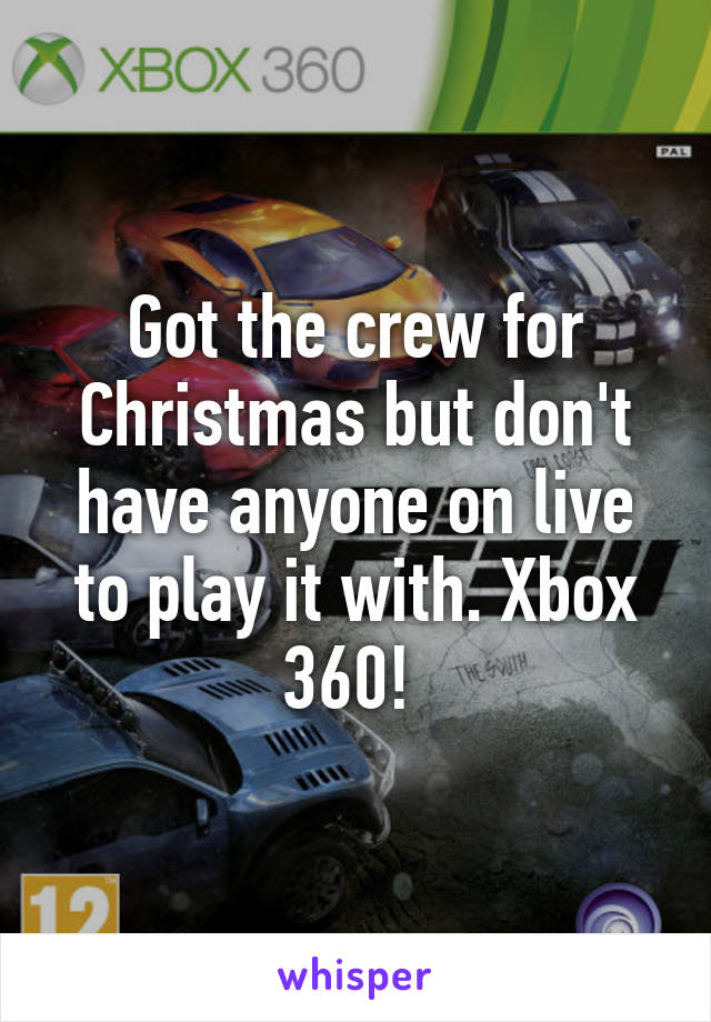 Got the crew for Christmas but don't have anyone on live to play it with. Xbox 360! 