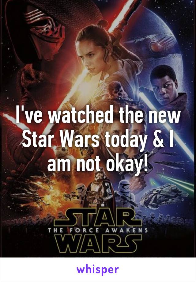 I've watched the new Star Wars today & I am not okay!