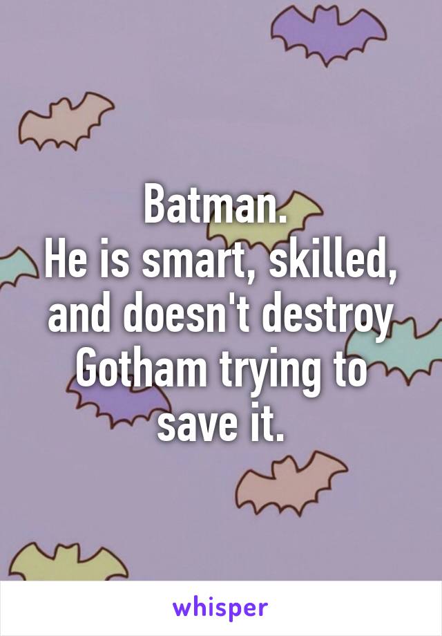 Batman. 
He is smart, skilled, and doesn't destroy Gotham trying to save it.