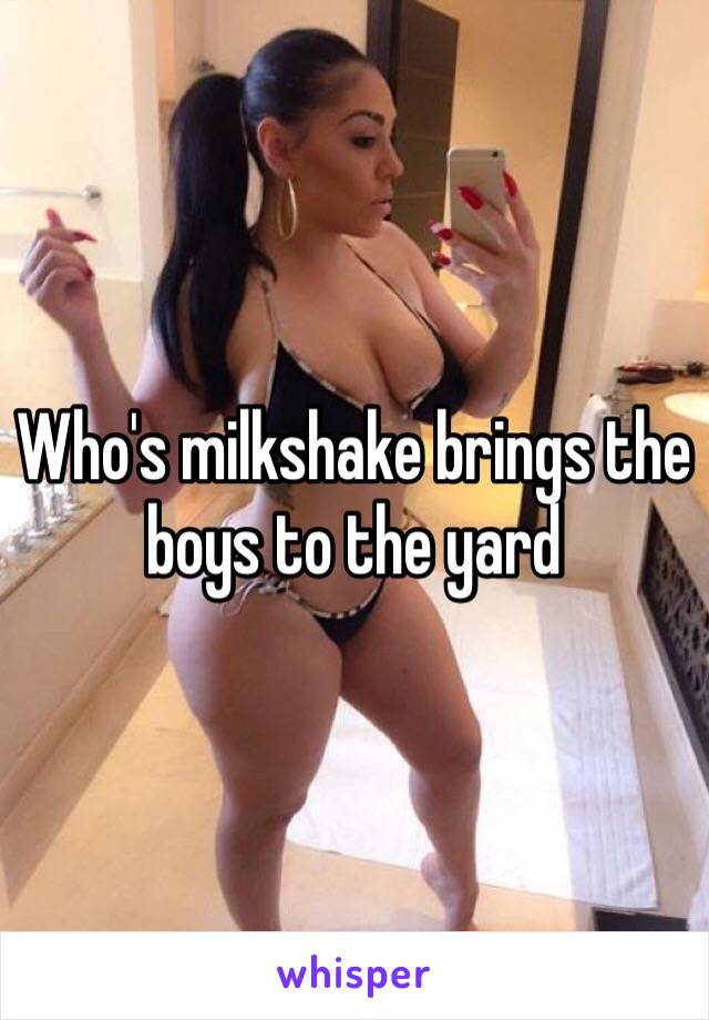 Who's milkshake brings the boys to the yard