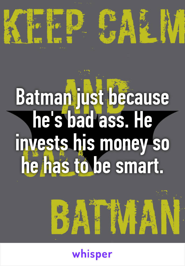 Batman just because he's bad ass. He invests his money so he has to be smart.