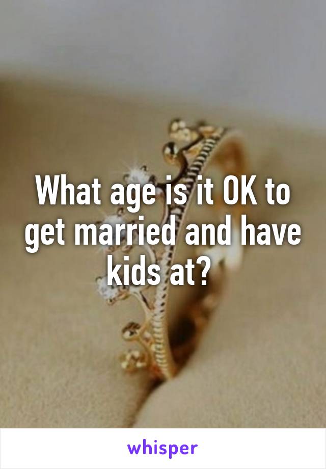 What age is it OK to get married and have kids at? 