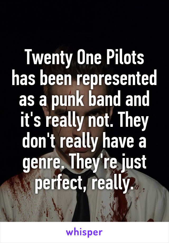 Twenty One Pilots has been represented as a punk band and it's really not. They don't really have a genre. They're just perfect, really.