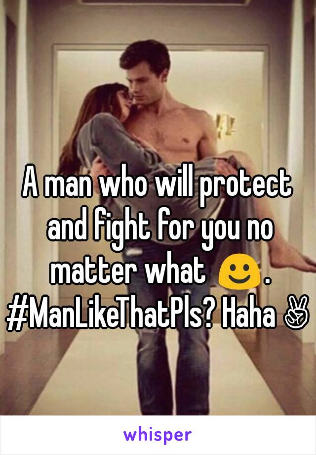 A man who will protect and fight for you no matter what ☺.
#ManLikeThatPls? Haha ✌