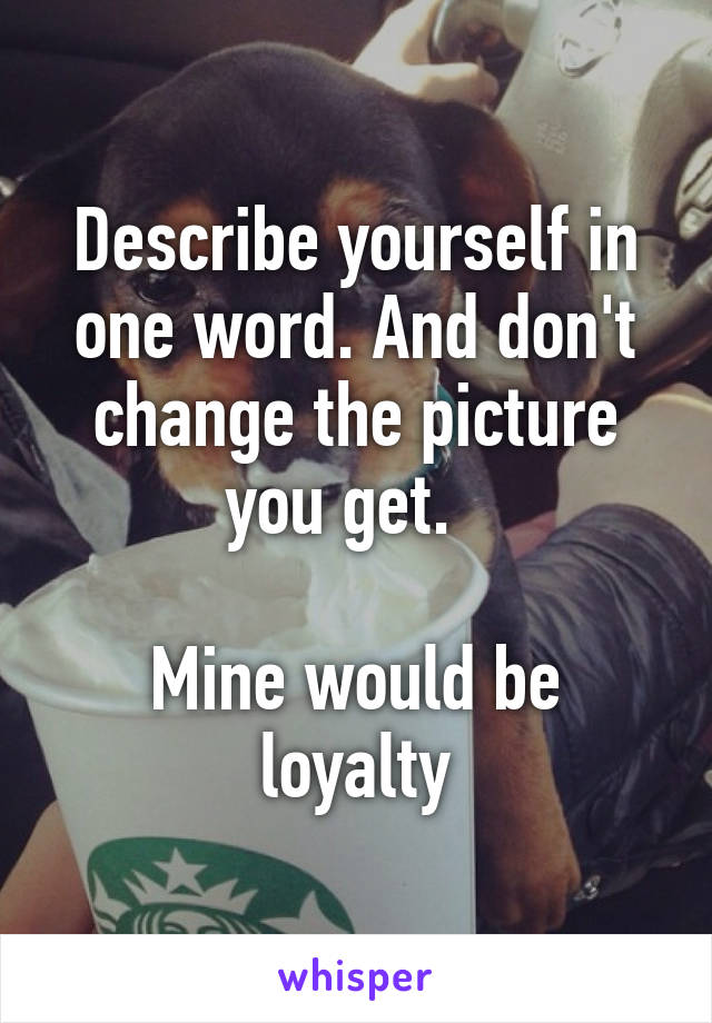 Describe yourself in one word. And don't change the picture you get.  

Mine would be loyalty