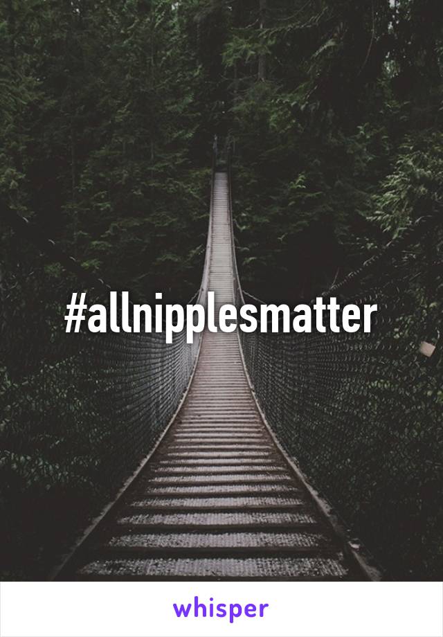 #allnipplesmatter